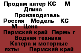 Продам катер КС-701М › Длина ­ 9 › Производитель ­ Россия › Модель ­ КС-701М › Цена ­ 2 450 000 - Пермский край, Пермь г. Водная техника » Катера и моторные яхты   . Пермский край,Пермь г.